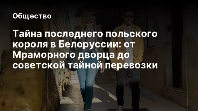 Тайна последнего польского короля в Белоруссии: от Мраморного дворца до советской тайной перевозки